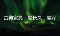 古典家具
，越长久
�，越深情浓韵，值得我们拥有!