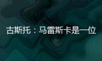 古斯托：马雷斯卡是一位顶级教练�，能打进决赛是因为他