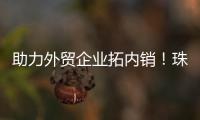 助力外贸企业拓内销
！珠海外贸优品展销季首场活动启动