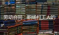 劳动合同
：职场打工人的“护身符”，这些要点不可不知