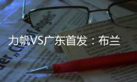 力帆VS广东首发：布兰登古托压阵 克劳迪内替补