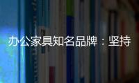办公家具知名品牌
：坚持既有的方针策略 保持稳步前进