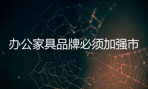 家具加强面对市场竞争狂潮