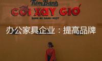 办公家具企业：提高品牌意识 用创新打破瓶颈