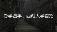 办学四年，西湖大学首招本科生