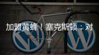加盟黄蜂！塞克斯顿
：对新起点感到兴奋 会承担领袖角色帮助球队