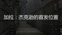 加拉：杰克逊的首发位置或被佩德罗和德拉普取代	，这只能怪他自己