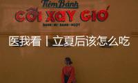 医我看丨立夏后该怎么吃？增酸减苦
、开胃健脾