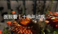 医我看丨十余年顽疾“一朝解”， 87岁患者及其家属向医生赠锦旗致谢