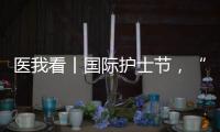 医我看丨国际护士节
，“30年护龄护士” 今天，向你们致敬
！