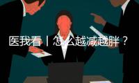 医我看丨怎么越减越胖�？可能是因为你总睡不好觉！