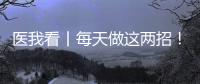 医我看丨每天做这两招！可防摔倒