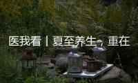 医我看丨夏至养生，重在清心除烦