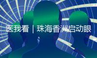 医我看｜珠海香洲启动眼健康公益活动！60岁以上长者免费查眼病