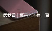 医我看｜离高考还有一周
！备考健康指南来了→