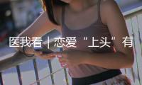 医我看｜恋爱“上头”有科学依据？这些激素让你幸福又放松