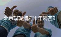 北京璞瑅润府半年网签9.97亿，荆亚男拿下顺义销冠