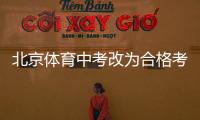 北京体育中考改为合格考怎么看�？认真看待择优与达标考试之辩丨快评
