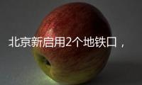 北京新启用2个地铁口
，涉2条线路