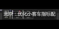 北京：优化小客车指标配置
，更好服务家庭用车需求