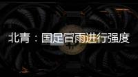 北青	�：国足冒雨进行强度训练；下场大概率主推四后卫阵型