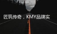 匠筑传奇�
，KMY品牌实力解 码!