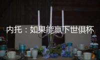 内托：如果能赢下世俱杯决赛，那将是不可思议的梦想成真