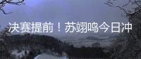 决赛提前�！苏翊鸣今日冲击世锦赛首冠