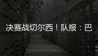 决赛战切尔西	！队报	：巴黎预计沿用大胜皇马首发，巴尔科拉或替补