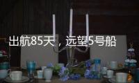 出航85天，远望5号船完成3次海上测控任务凯旋