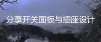 分享开关面板与插座设计经验