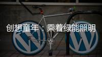 创想童年：乘着绿能照明 飞奔蓝天 畅跃海底