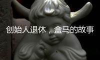创始人退休
，盒马的故事如何继续？