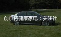 创尔特健康家电	：关注社会大环境 亦牵挂家庭小世界