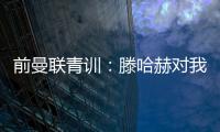 前曼联青训：滕哈赫对我缺乏尊重，所以我决定离开