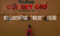 前山纺织城“蜕变”成潮流新地带�！吃喝玩乐好去处→