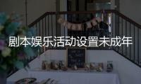 剧本娱乐活动设置未成年人保护条款
，新规征求意见 