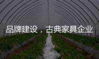品牌建设
，古典家具企业要找准方法