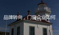 品牌转向	，门窗企业如何借新科技发展?