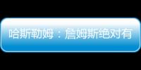 哈斯勒姆
	：詹姆斯绝对有可能离开湖人 现在对他最重要的是争冠