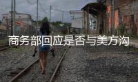 商务部回应是否与美方沟通：“解铃还须系铃人”