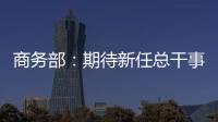 商务部：期待新任总干事履新后促进WTO尽快恢复正常功能