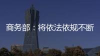 商务部
：将依法依规不断加快对稀土相关出口许可申请的审查