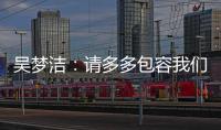 吴梦洁	：请多多包容我们	，以后还会给大家带来更多惊喜