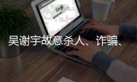 吴谢宇故意杀人	、诈骗�、买卖身份证件上诉一案将于5月30日9时公开宣判