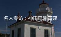 名人专访：神田电器黄建岳 做一流企业 创一流品牌