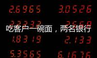 吃客户一碗面�
，两名银行经理被罚6000元