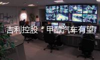 吉利控股：甲醇汽车有望成“下一个风口”