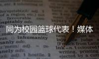 同为校园篮球代表	！媒体人：陈家政防守意愿和意识比张博源要强