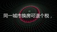 同一城市换房可退个税，未来或成交易博弈点